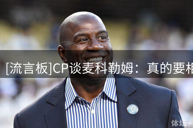 [流言板]CP谈麦科勒姆：真的要相信经纪人，他能帮你获得最大化利益